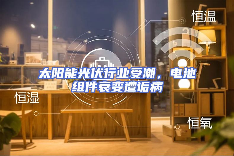 太阳能光伏行业受潮，电池组件衰变遭诟病