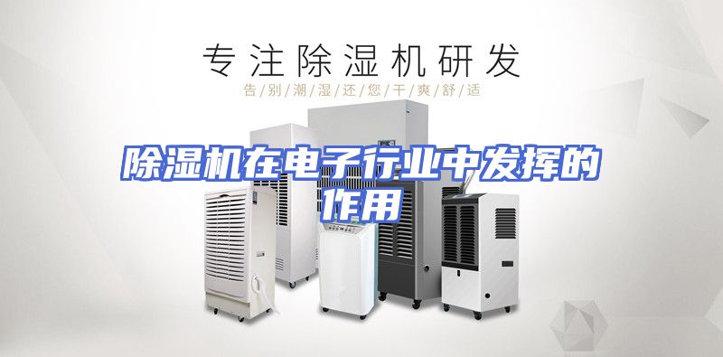 除湿机在电子行业中发挥的作用