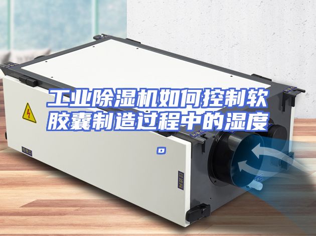 工业除湿机如何控制软胶囊制造过程中的湿度。