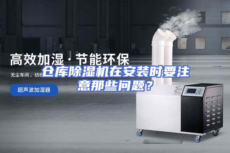 仓库除湿机在安装时要注意那些问题？