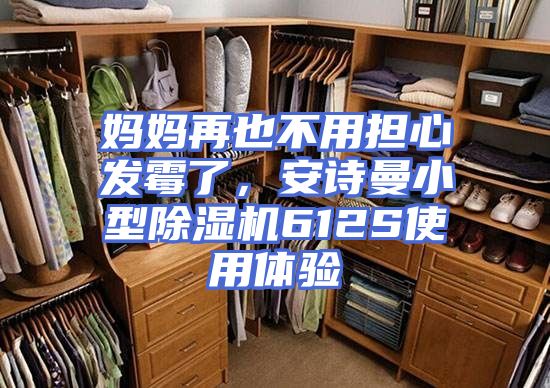 妈妈再也不用担心发霉了,安诗曼小型除湿机612S使用体验