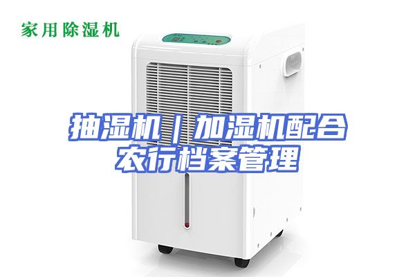抽湿机｜加湿机配合农行档案管理