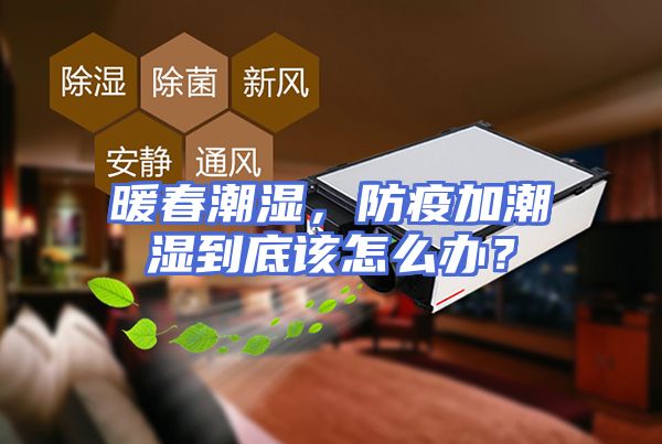暖春潮湿，防疫加潮湿到底该怎么办？