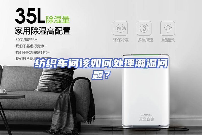 纺织车间该如何处理潮湿问题？
