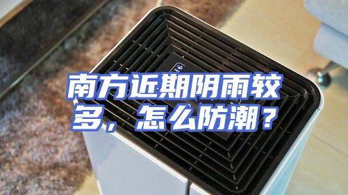南方近期阴雨较多，怎么防潮？