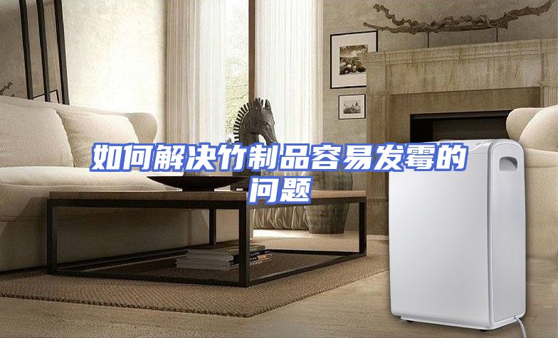 如何解决竹制品容易发霉的问题