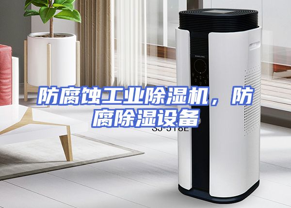 防腐蚀工业除湿机，防腐除湿设备