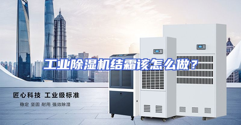 工业除湿机结霜该怎么做？