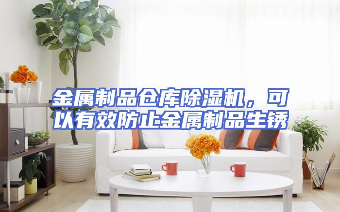 金属制品仓库除湿机，可以有效防止金属制品生锈
