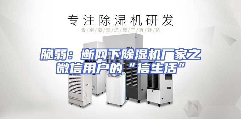 脆弱：断网下除湿机厂家之微信用户的“信生活”