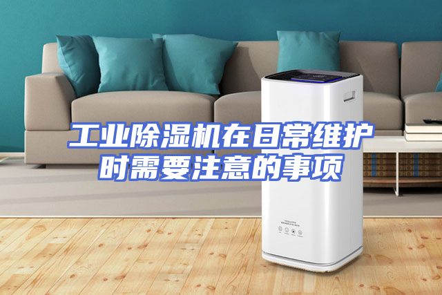 工业除湿机在日常维护时需要注意的事项