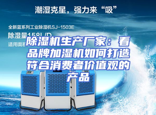 除湿机生产厂家：看品牌加湿机如何打造符合消费者价值观的产品
