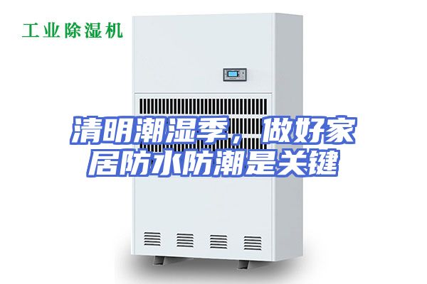 清明潮湿季，做好家居防水防潮是关键