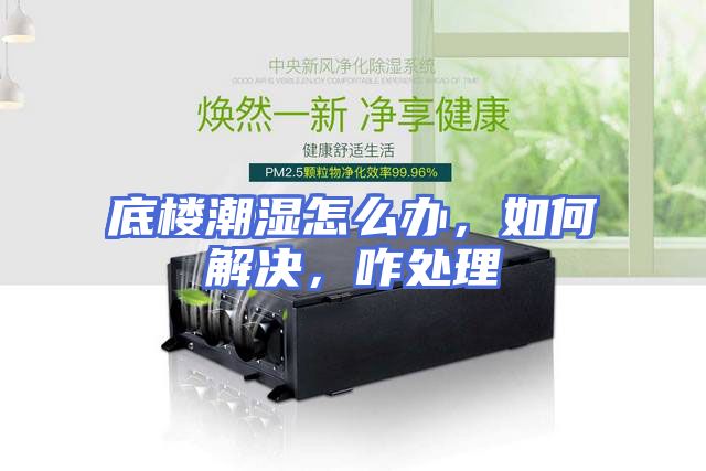 底楼潮湿怎么办，如何解决，咋处理