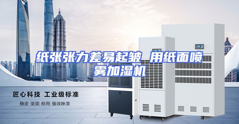 纸张张力差易起皱 用纸面喷雾加湿机