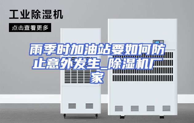 雨季时加油站要如何防止意外发生_除湿机厂家