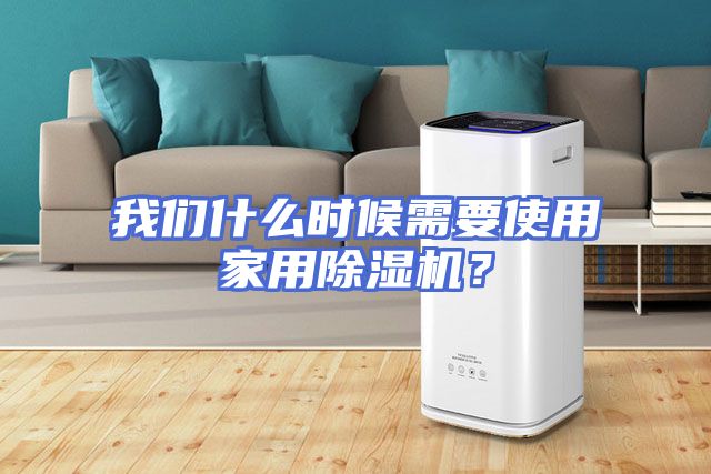 我们什么时候需要使用家用除湿机？