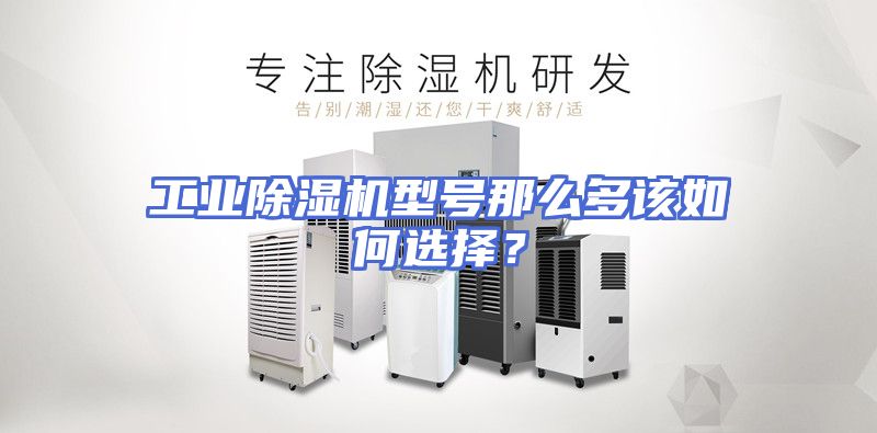 工业除湿机型号那么多该如何选择？