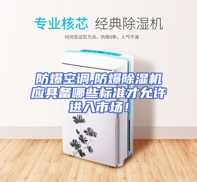 防爆空调,防爆除湿机应具备哪些标准才允许进入市场！