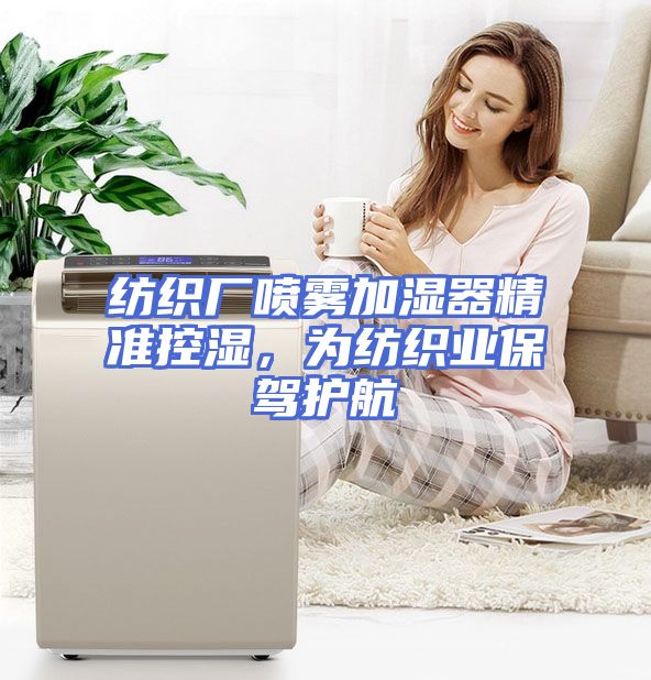 纺织厂喷雾加湿器精准控湿，为纺织业保驾护航