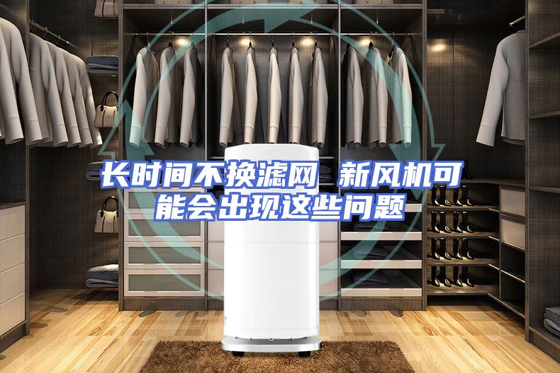 长时间不换滤网 新风机可能会出现这些问题