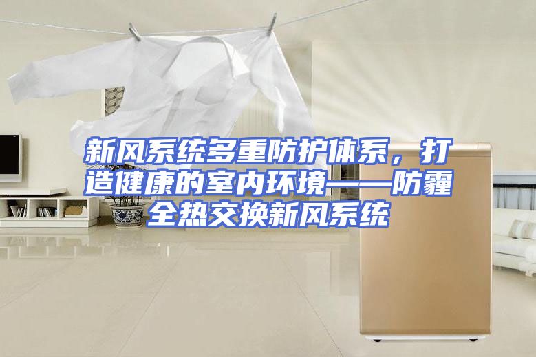 新风系统多重防护体系，打造健康的室内环境——防霾全热交换新风系统