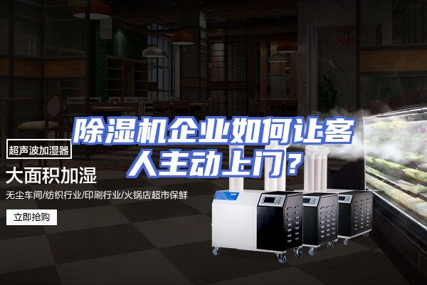 除湿机企业如何让客人主动上门？