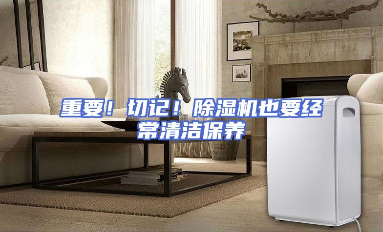 重要！切记！除湿机也要经常清洁保养