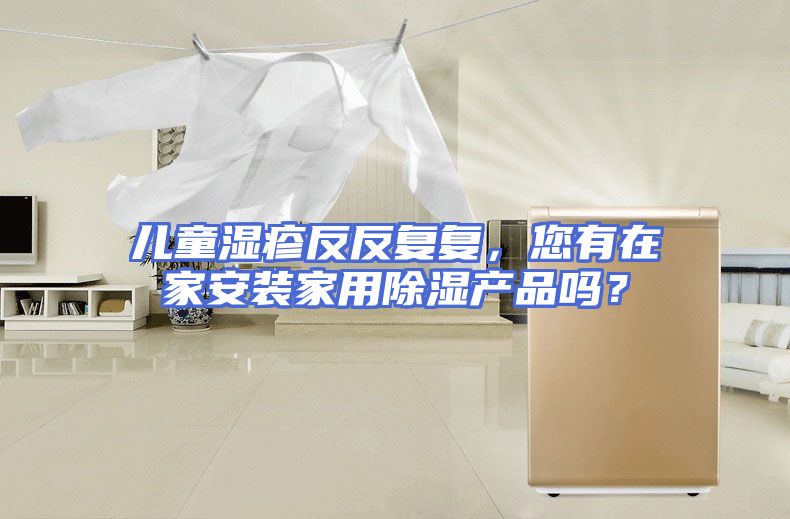 儿童湿疹反反复复，您有在家安装家用除湿产品吗？