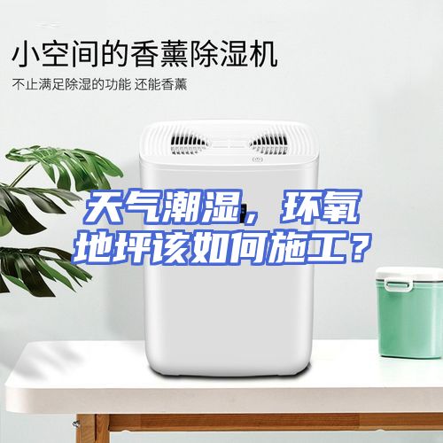 天气潮湿，环氧地坪该如何施工？