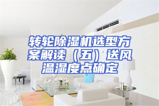 转轮除湿机选型方案解读(五)送风温湿度点确定
