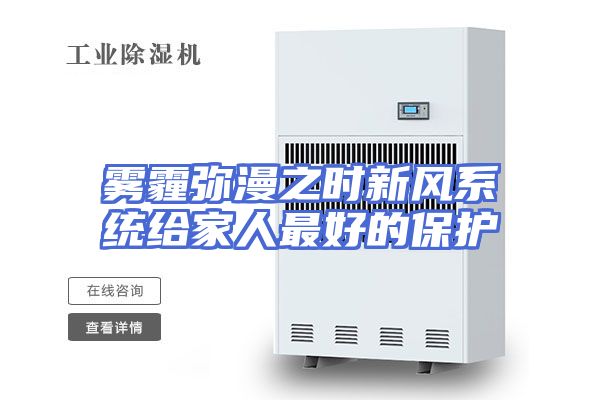 雾霾弥漫之时新风系统给家人最好的保护