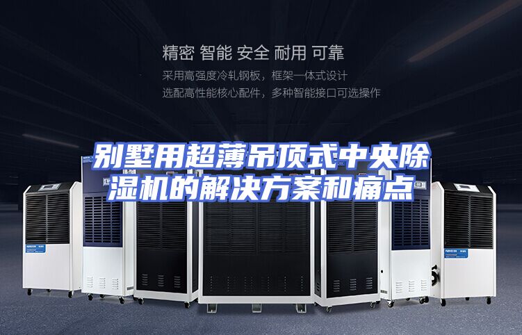 别墅用超薄吊顶式中央除湿机的解决方案和痛点