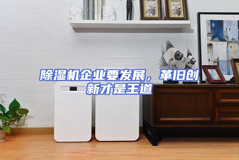 除湿机企业要发展，革旧创新才是王道