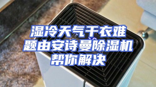 湿冷天气干衣难题由安诗曼除湿机帮你解决