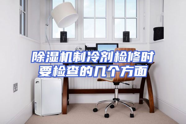 除湿机制冷剂检修时要检查的几个方面