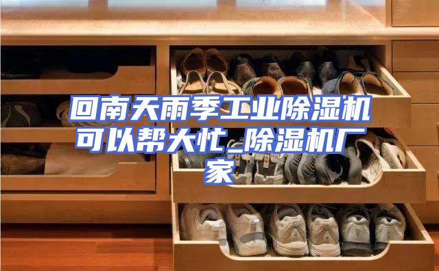 回南天雨季工业除湿机可以帮大忙_除湿机厂家