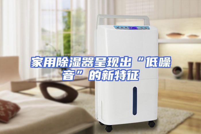 家用除湿器呈现出“低噪音”的新特征
