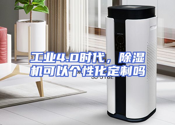工业4.0时代，除湿机可以个性化定制吗