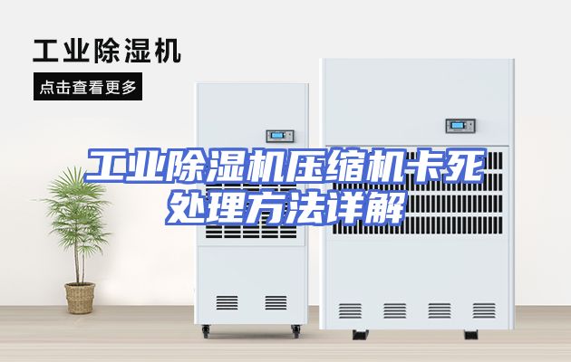 工业除湿机压缩机卡死处理方法详解