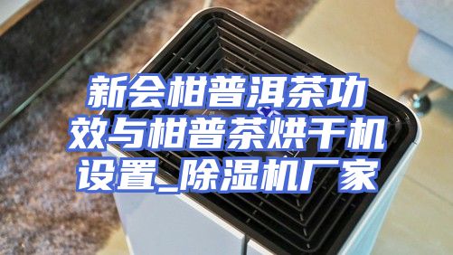 新会柑普洱茶功效与柑普茶烘干机设置_除湿机厂家