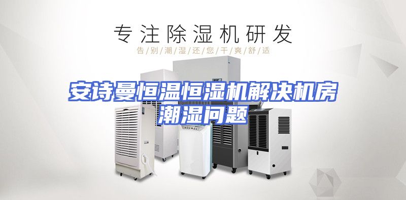 安诗曼恒温恒湿机解决机房潮湿问题