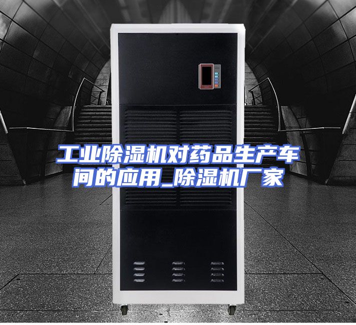 工业除湿机对药品生产车间的应用_除湿机厂家
