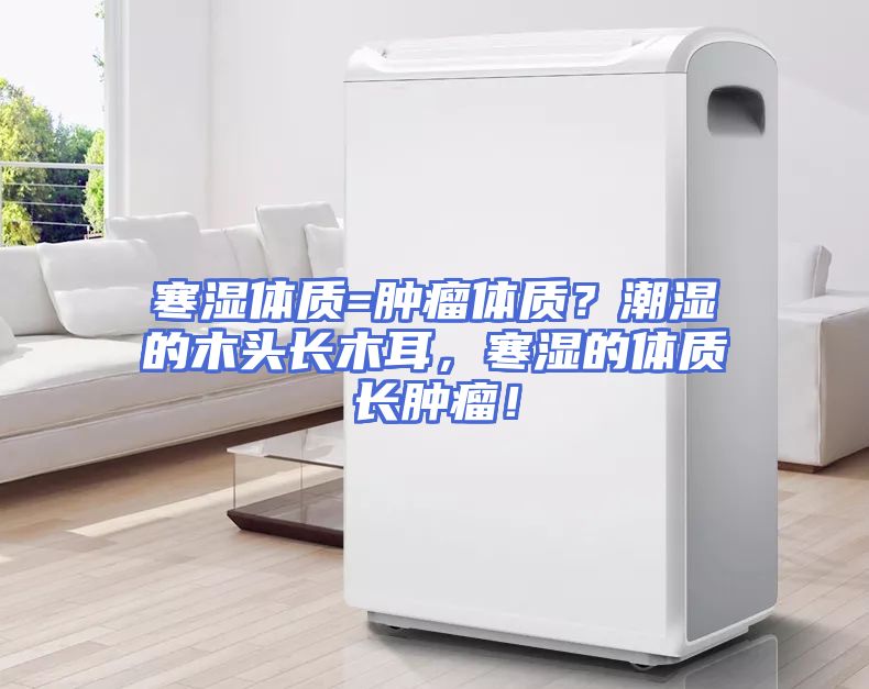 寒湿体质=肿瘤体质？潮湿的木头长木耳，寒湿的体质长肿瘤！