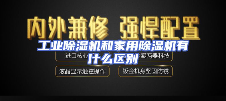 工业除湿机和家用除湿机有什么区别