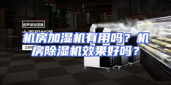 机房加湿机有用吗？机房除湿机效果好吗？