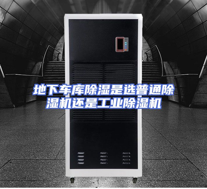 地下车库除湿是选普通除湿机还是工业除湿机