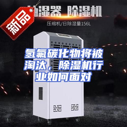 氢氟碳化物将被淘汰，除湿机行业如何面对