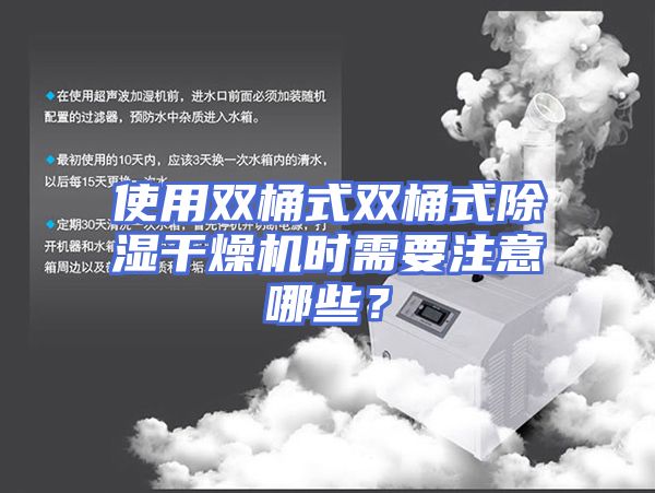 使用双桶式双桶式除湿干燥机时需要注意哪些?