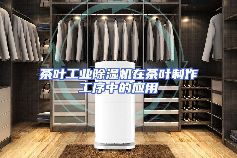茶叶工业除湿机在茶叶制作工序中的应用